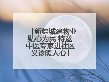 新疆城建物业贴心为民 特邀中医专家进社区义诊暖人心